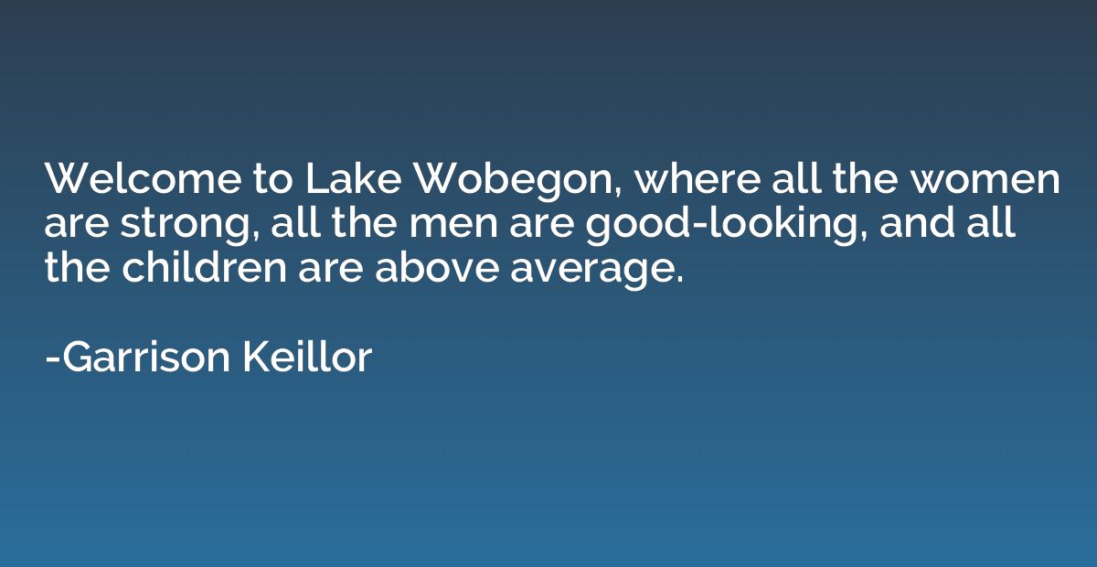 Welcome to Lake Wobegon, where all the women are strong, all