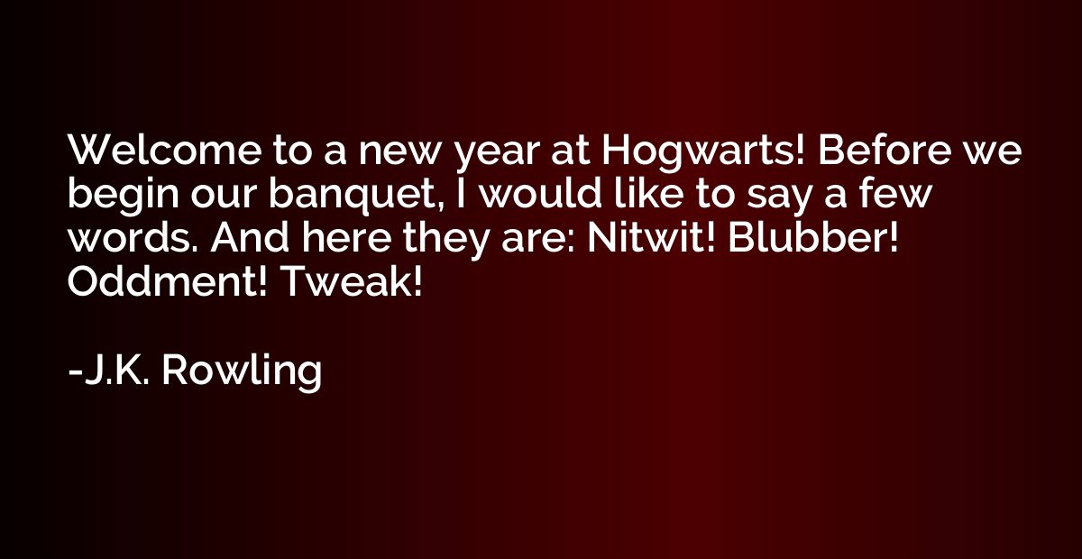 Welcome to a new year at Hogwarts! Before we begin our banqu