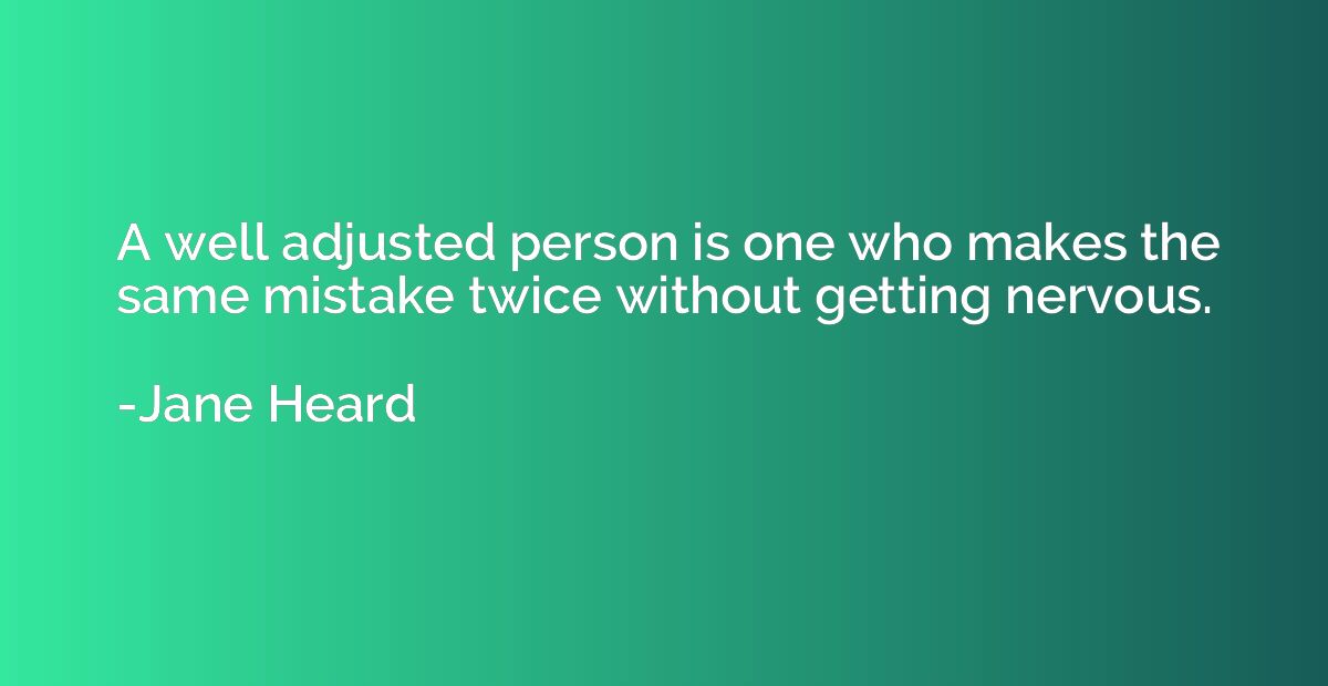 A well adjusted person is one who makes the same mistake twi