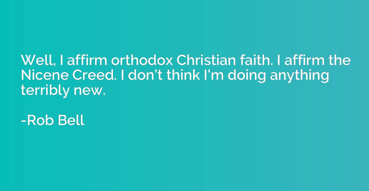 Well, I affirm orthodox Christian faith. I affirm the Nicene