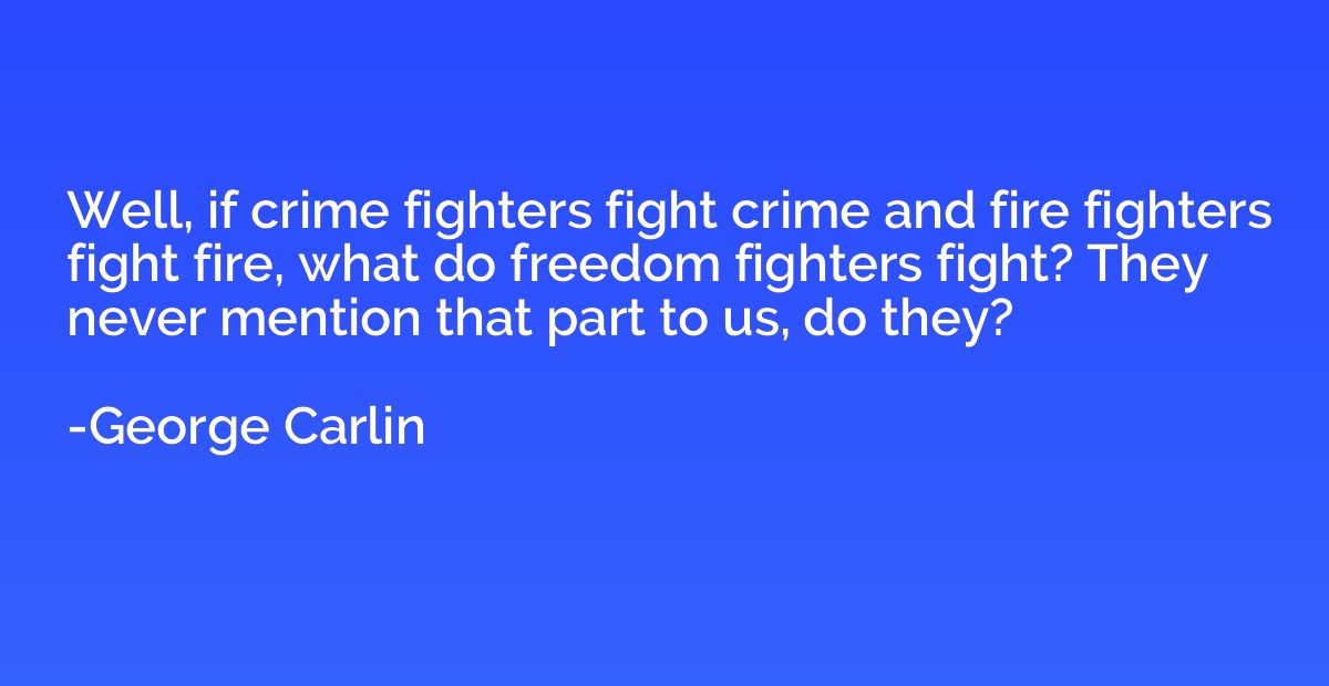 Well, if crime fighters fight crime and fire fighters fight 