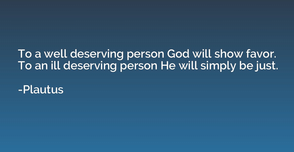To a well deserving person God will show favor. To an ill de