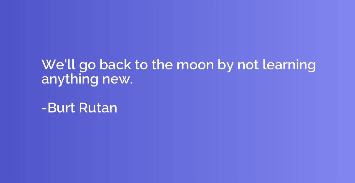We'll go back to the moon by not learning anything new.