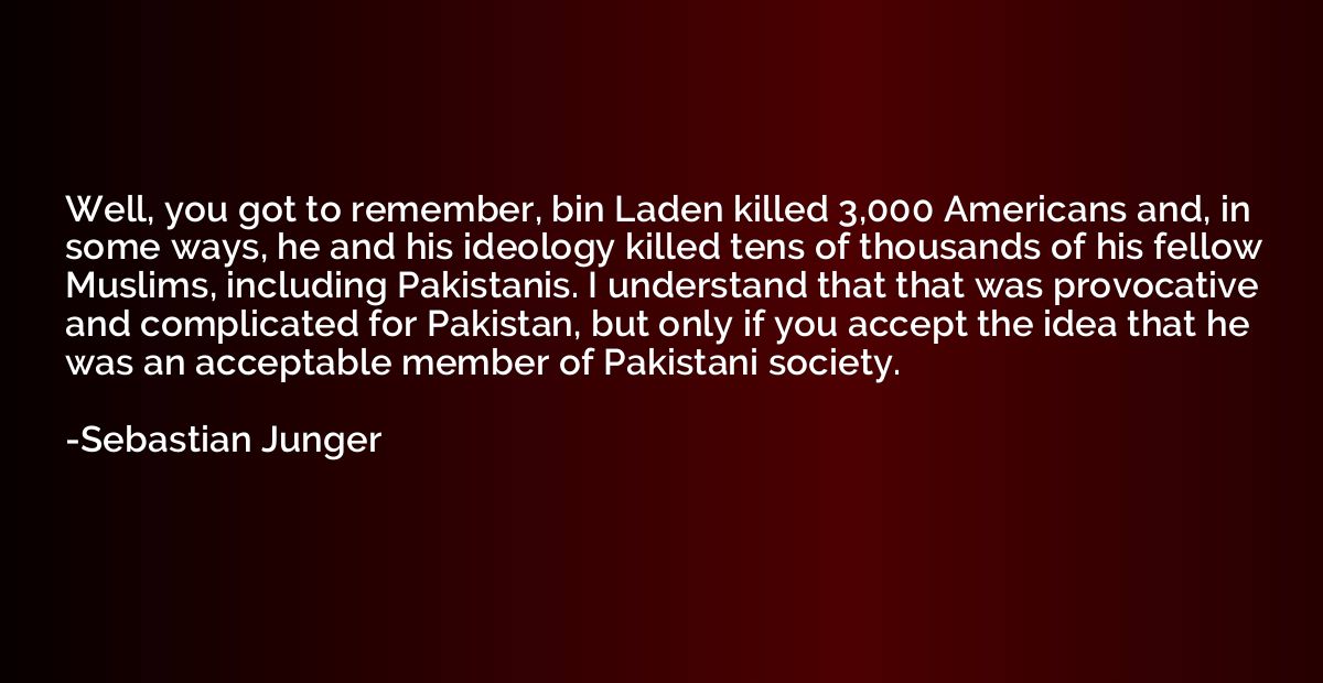 Well, you got to remember, bin Laden killed 3,000 Americans 