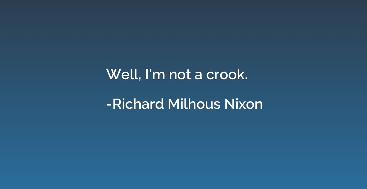 Well, I'm not a crook.