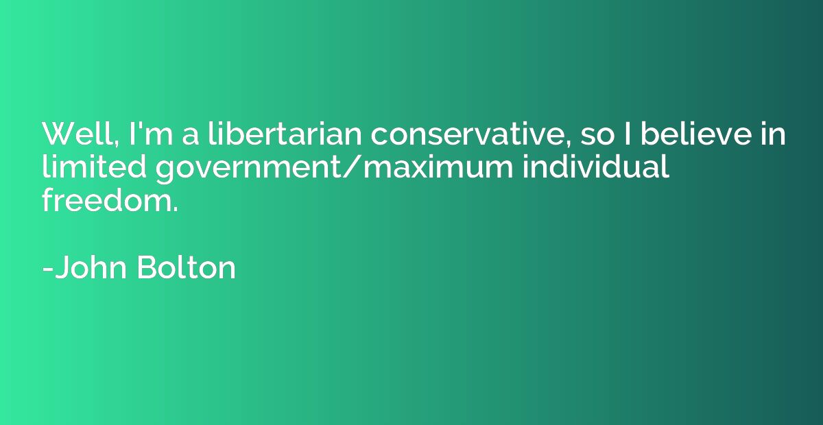 Well, I'm a libertarian conservative, so I believe in limite
