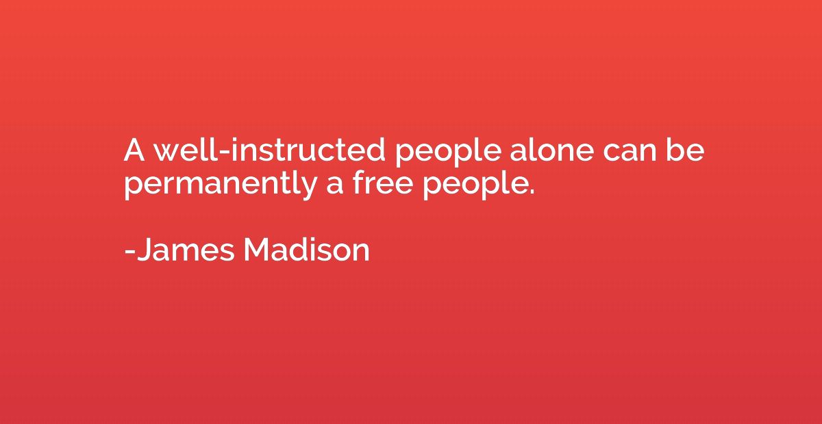 A well-instructed people alone can be permanently a free peo