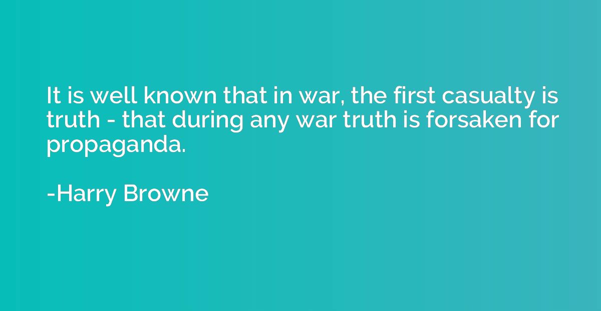 It is well known that in war, the first casualty is truth - 