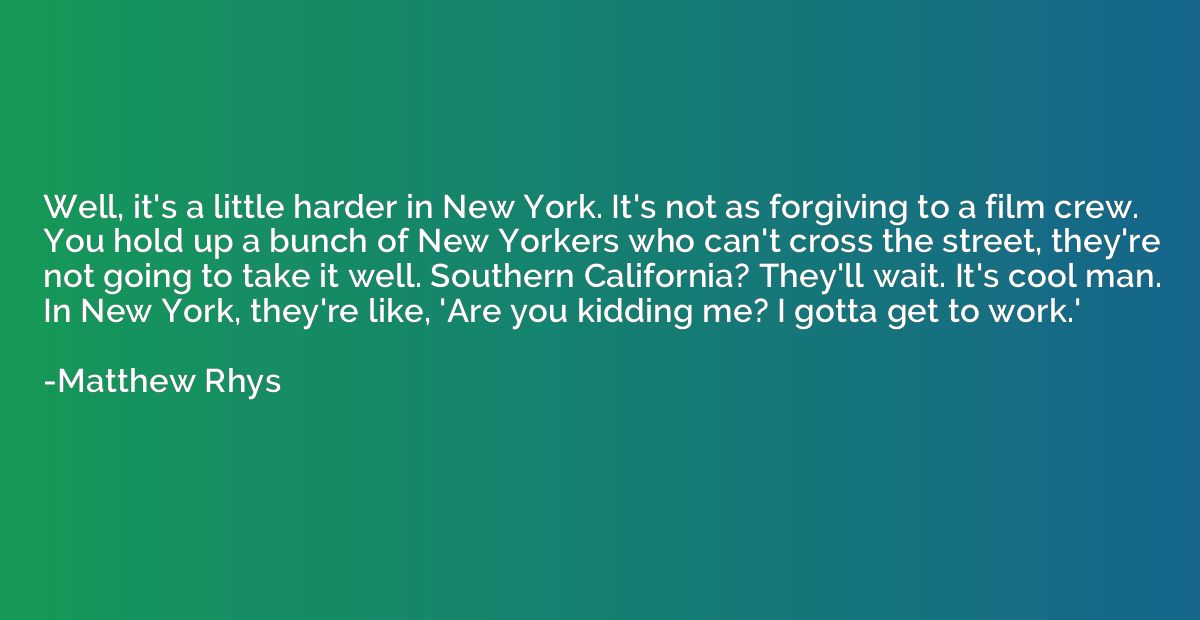 Well, it's a little harder in New York. It's not as forgivin
