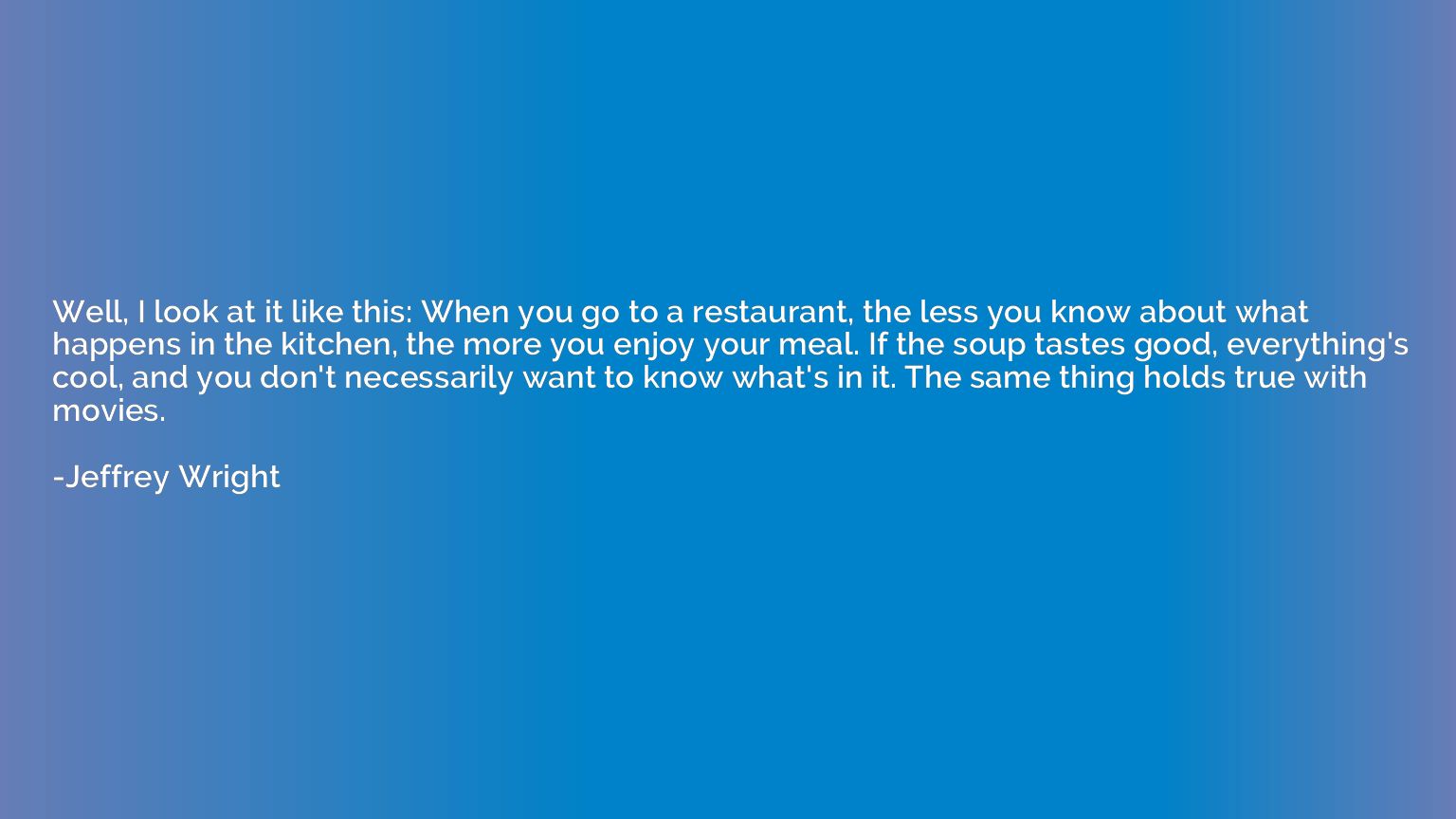 Well, I look at it like this: When you go to a restaurant, t