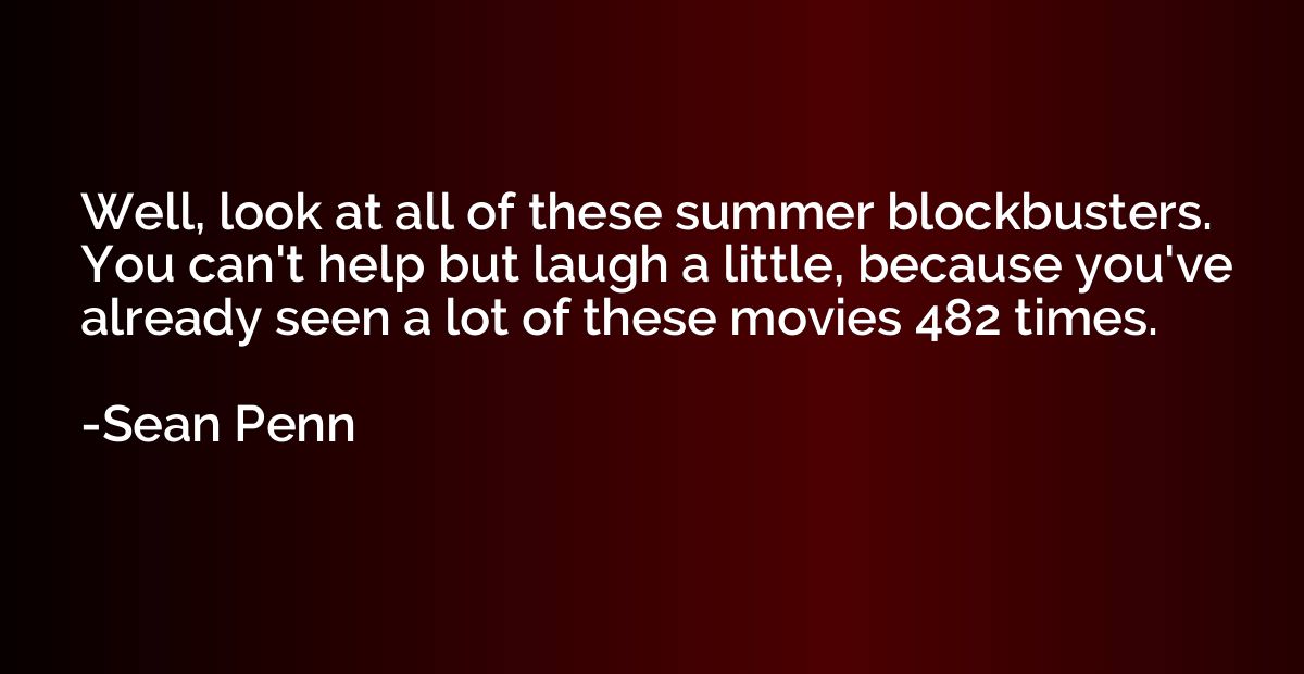 Well, look at all of these summer blockbusters. You can't he