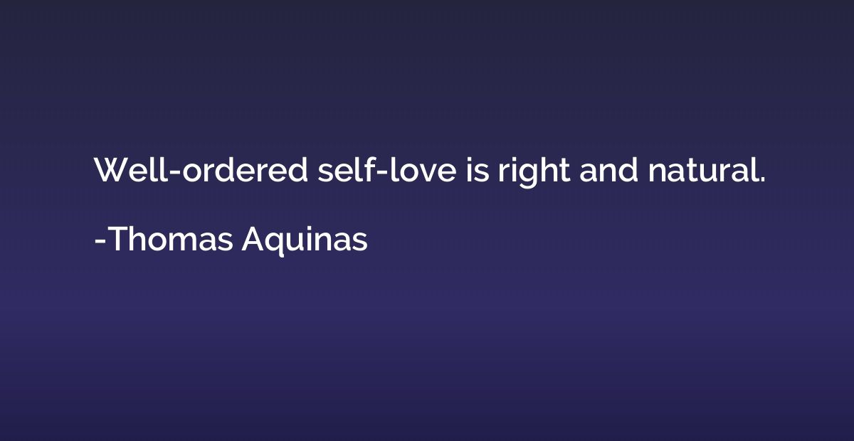 Well-ordered self-love is right and natural.