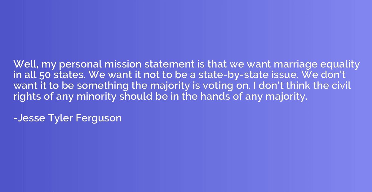 Well, my personal mission statement is that we want marriage