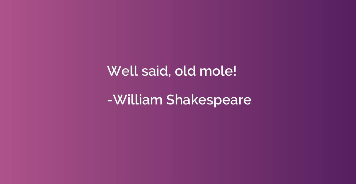 Well said, old mole!
