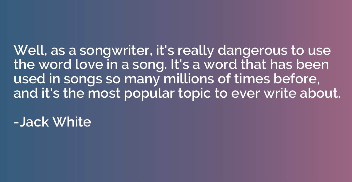 Well, as a songwriter, it's really dangerous to use the word