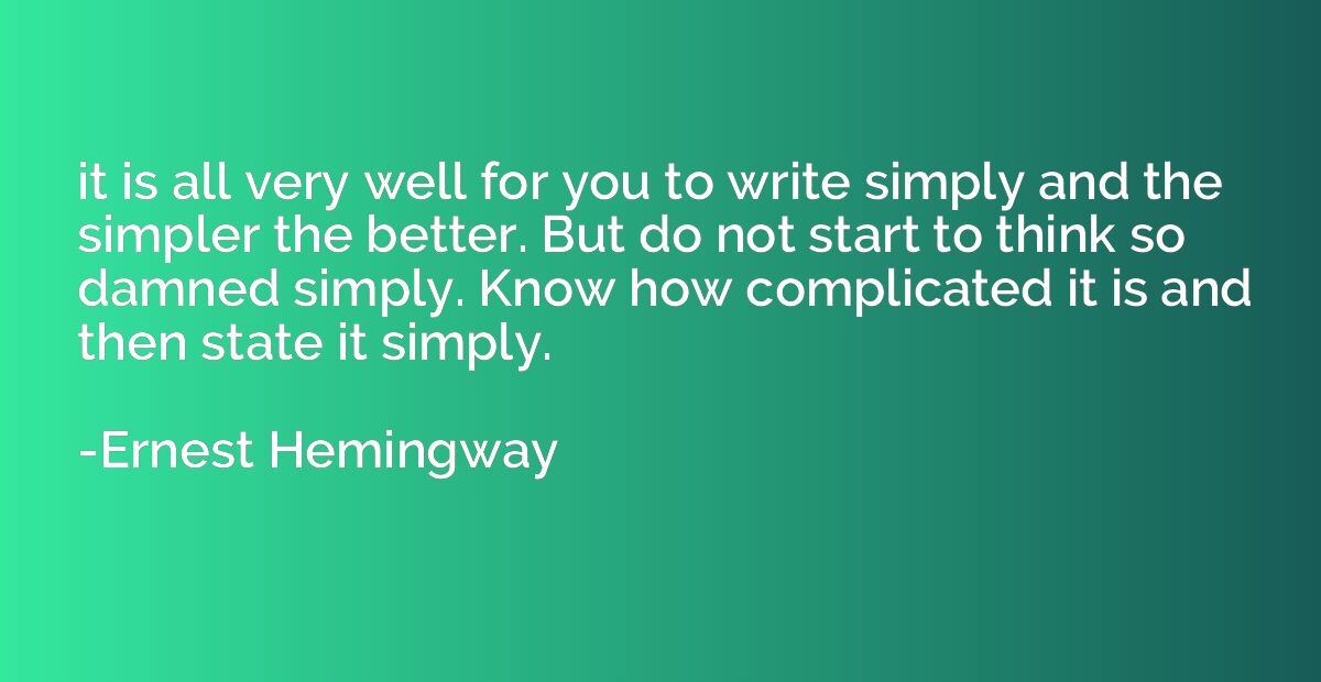 it is all very well for you to write simply and the simpler 