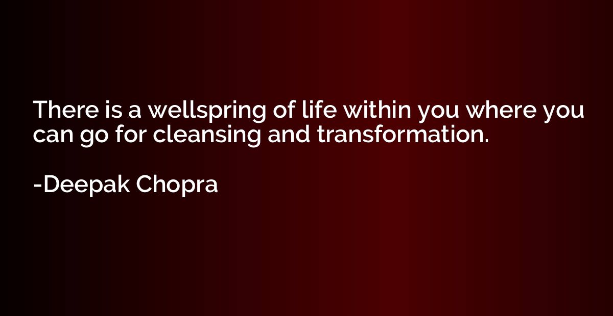 There is a wellspring of life within you where you can go fo