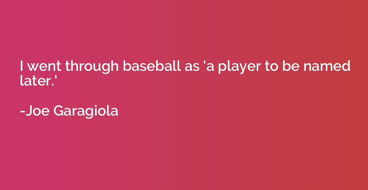 I went through baseball as 'a player to be named later.'