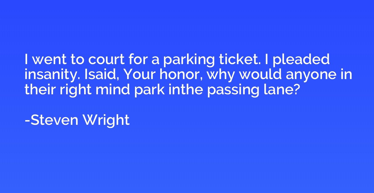 I went to court for a parking ticket. I pleaded insanity. Is