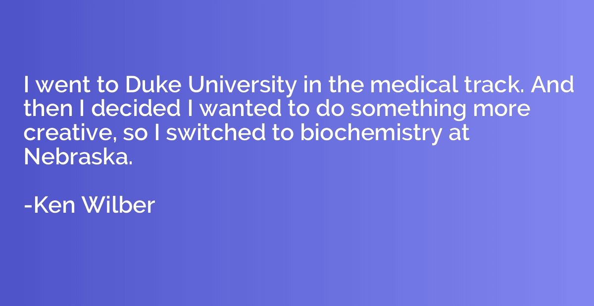I went to Duke University in the medical track. And then I d