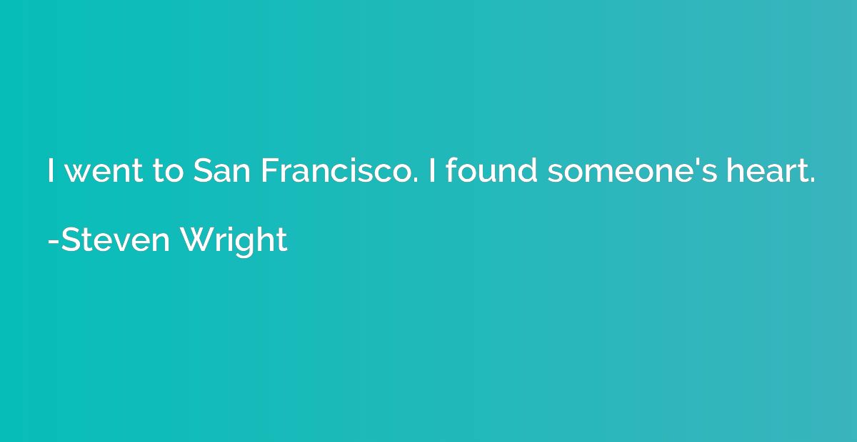 I went to San Francisco. I found someone's heart.