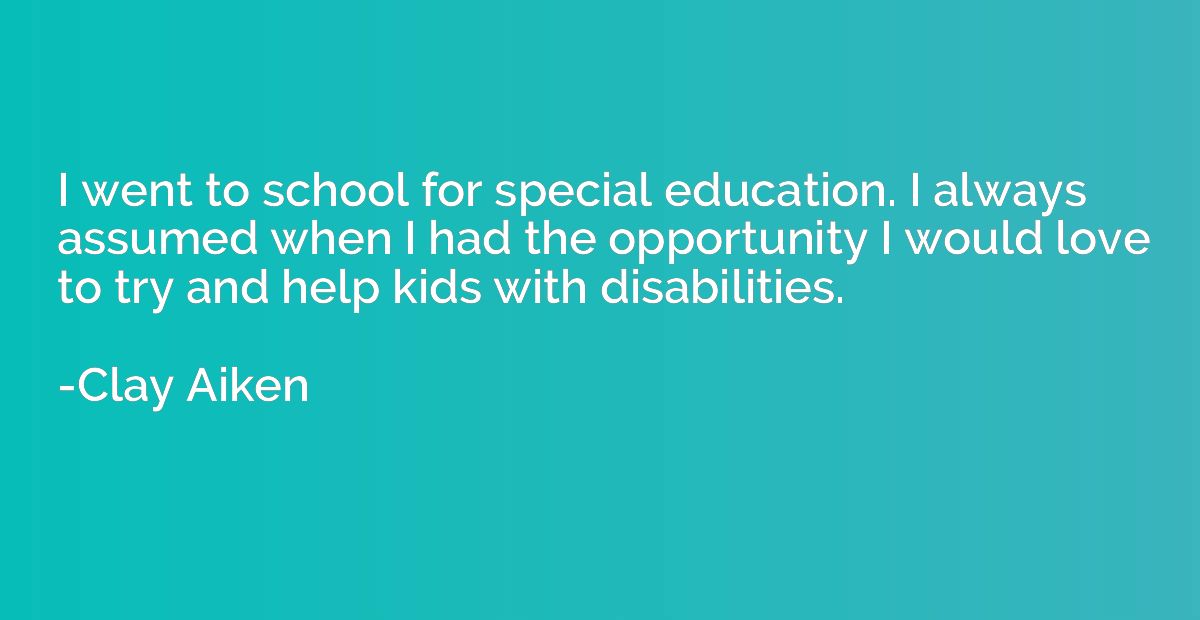 I went to school for special education. I always assumed whe
