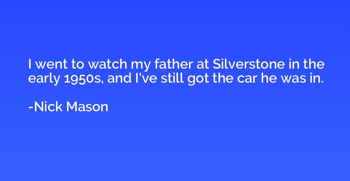 I went to watch my father at Silverstone in the early 1950s,