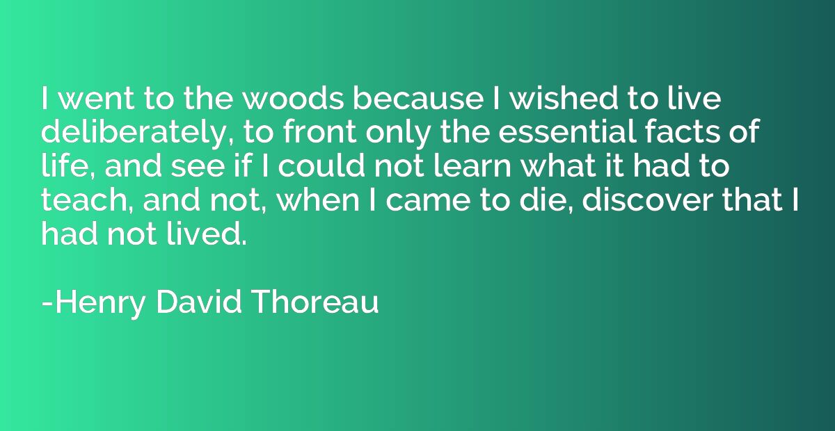 I went to the woods because I wished to live deliberately, t