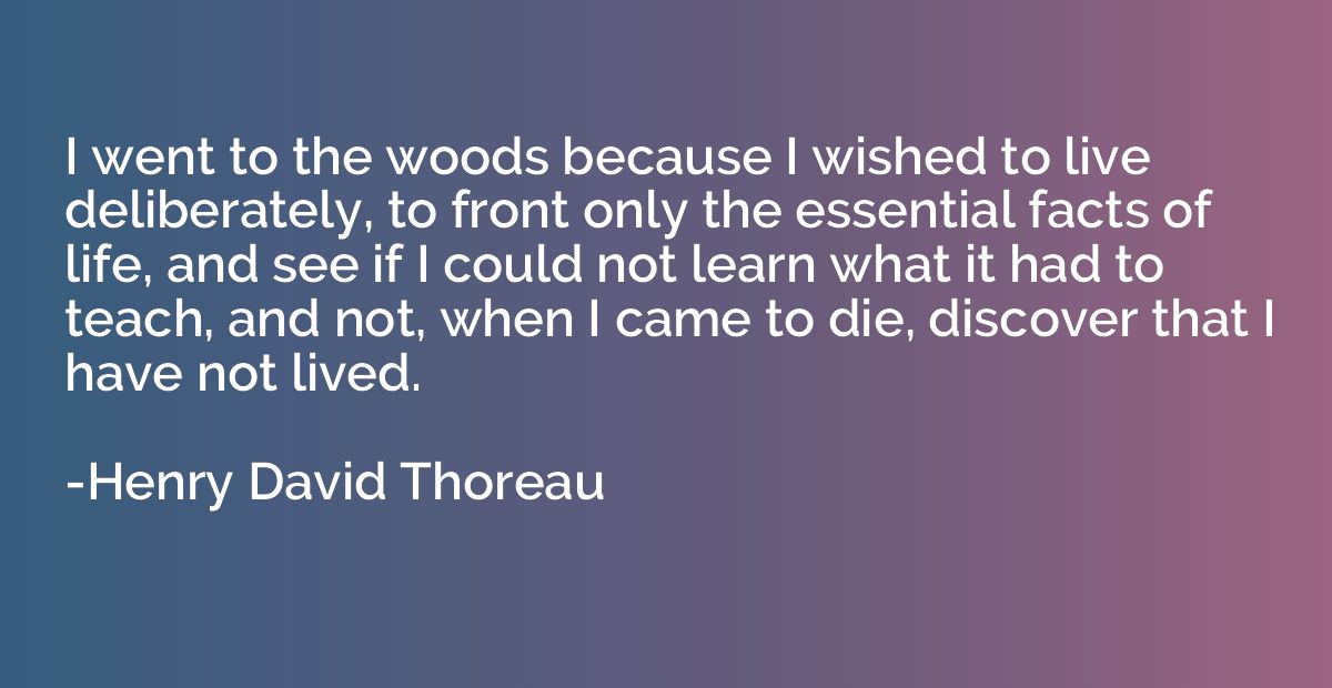 I went to the woods because I wished to live deliberately, t
