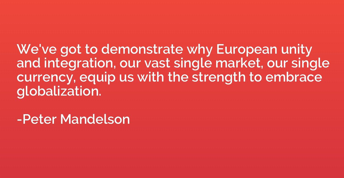 We've got to demonstrate why European unity and integration,