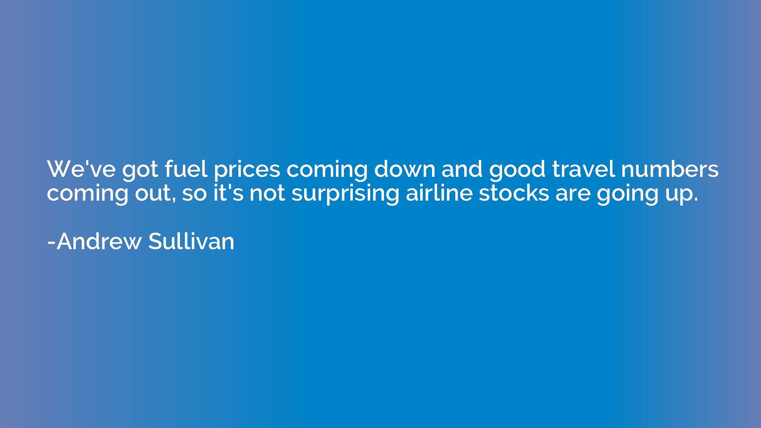 We've got fuel prices coming down and good travel numbers co