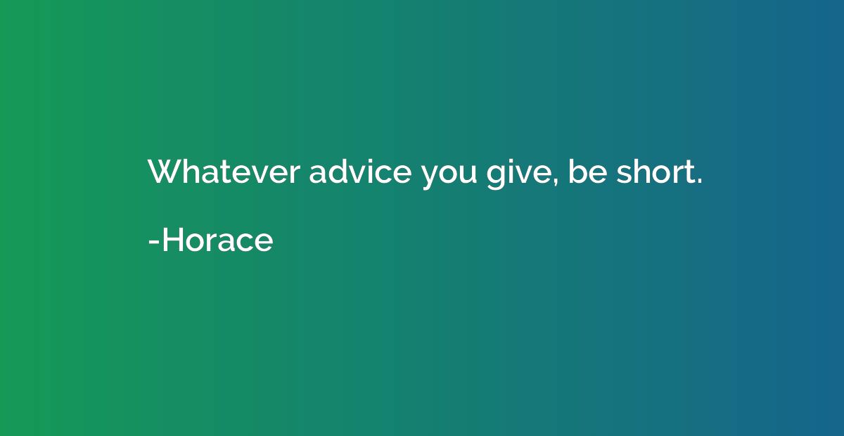 Whatever advice you give, be short.