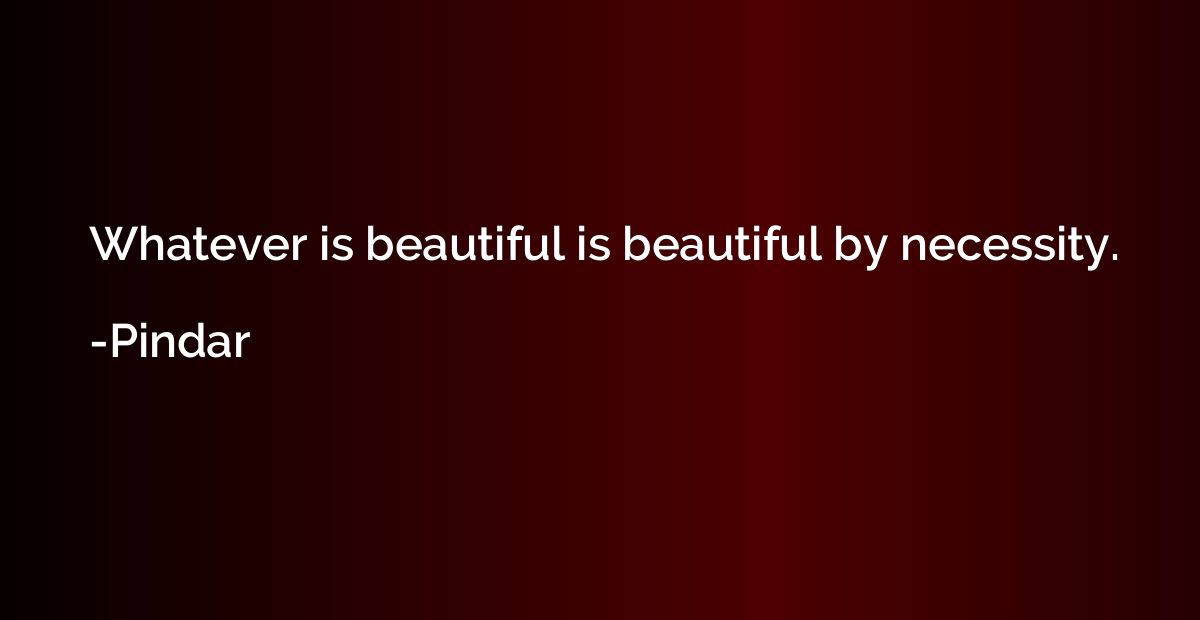 Whatever is beautiful is beautiful by necessity.