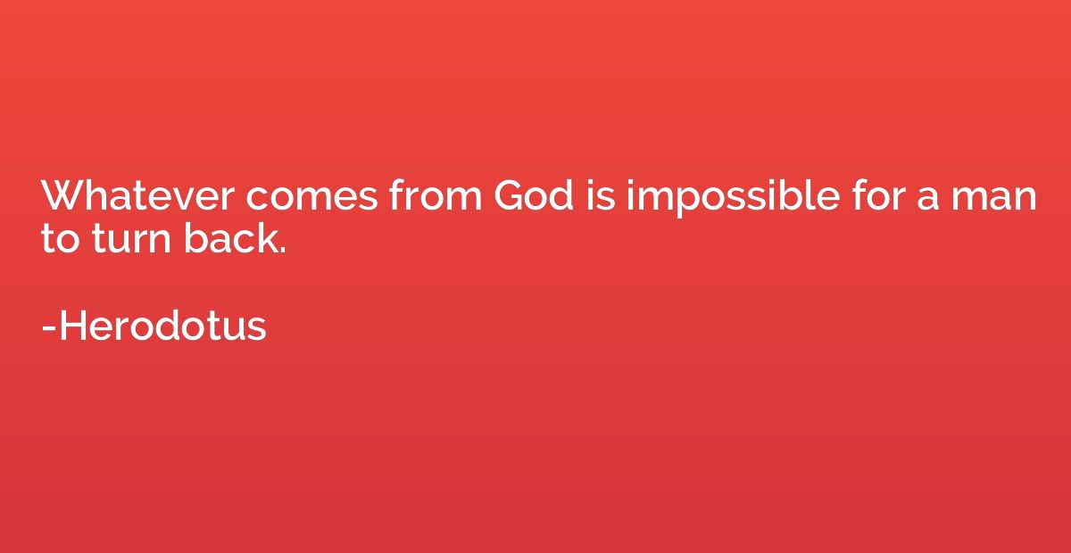 Whatever comes from God is impossible for a man to turn back