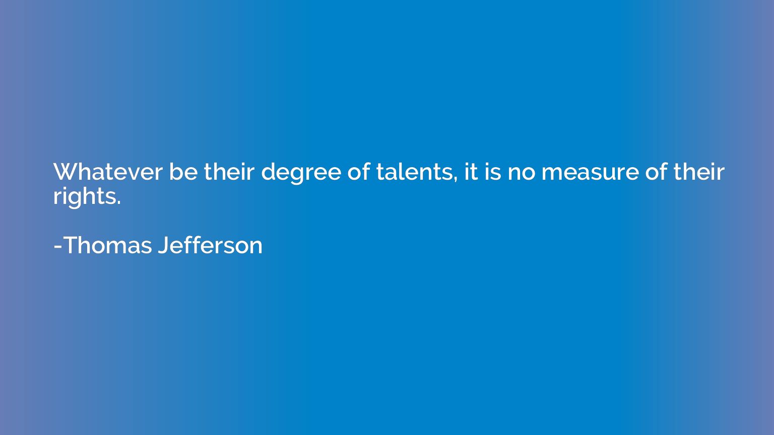 Whatever be their degree of talents, it is no measure of the
