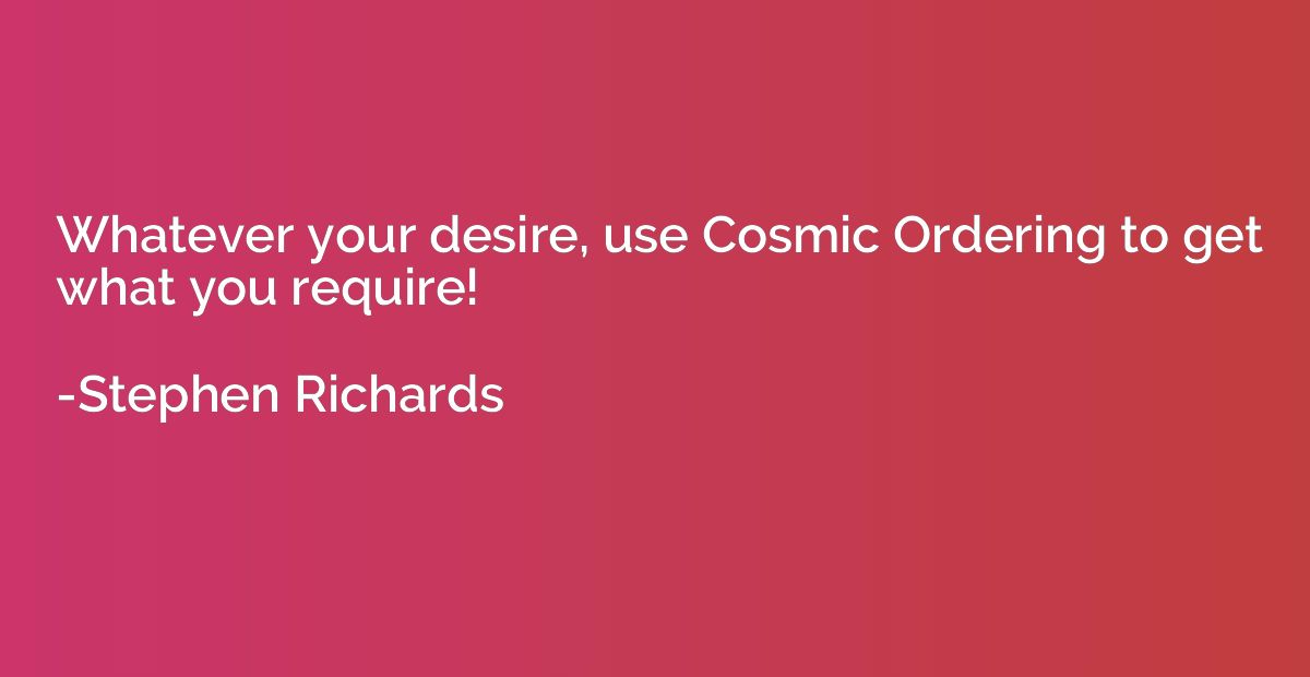 Whatever your desire, use Cosmic Ordering to get what you re