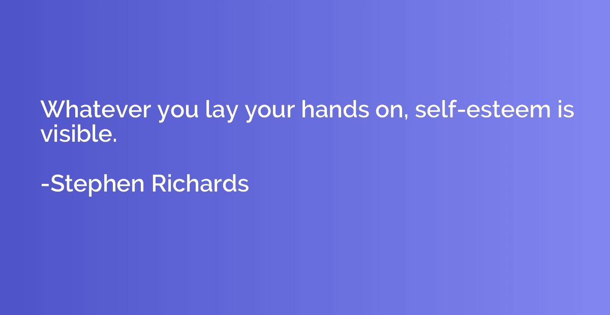 Whatever you lay your hands on, self-esteem is visible.