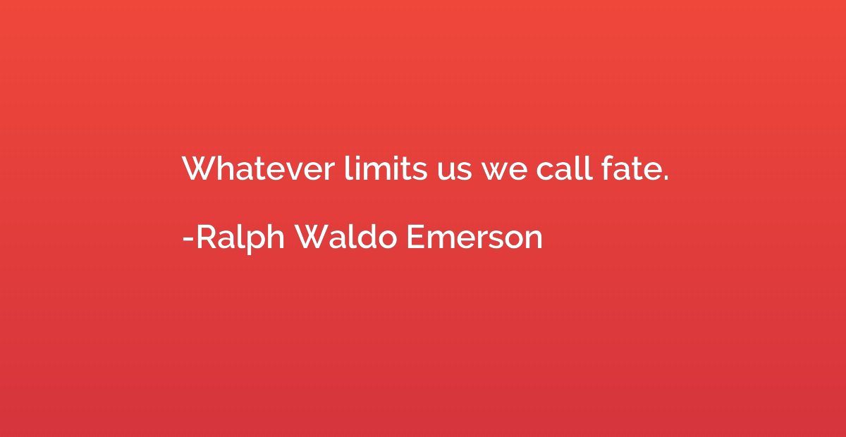 Whatever limits us we call fate.