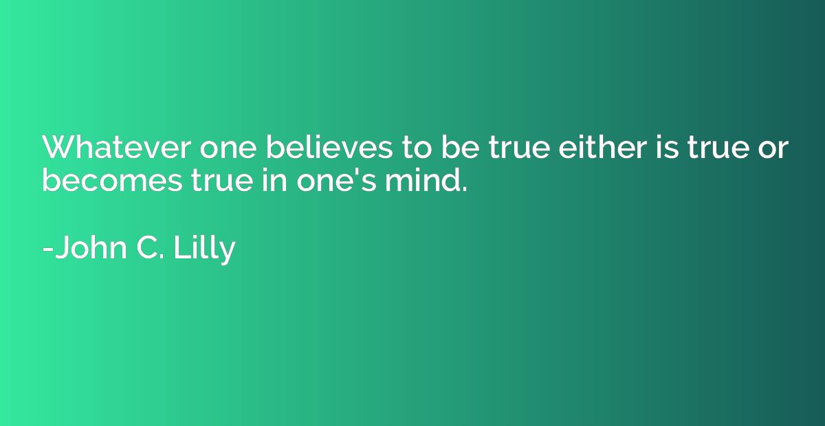 Whatever one believes to be true either is true or becomes t