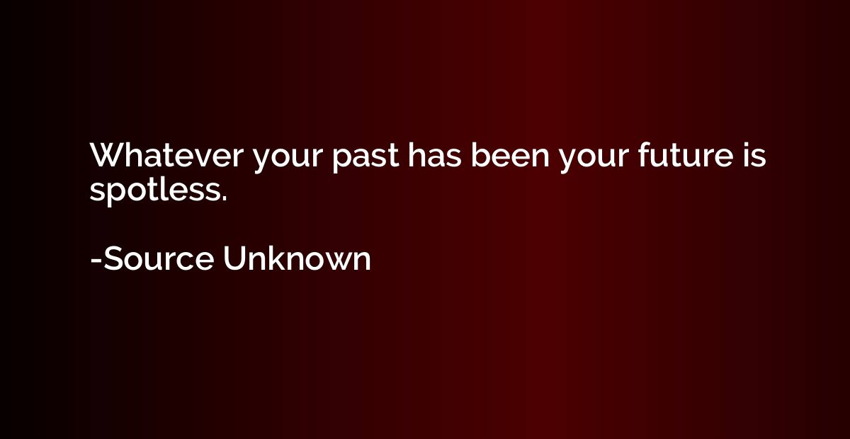Whatever your past has been your future is spotless.