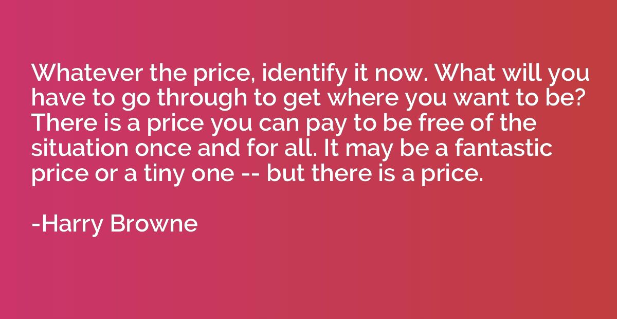 Whatever the price, identify it now. What will you have to g