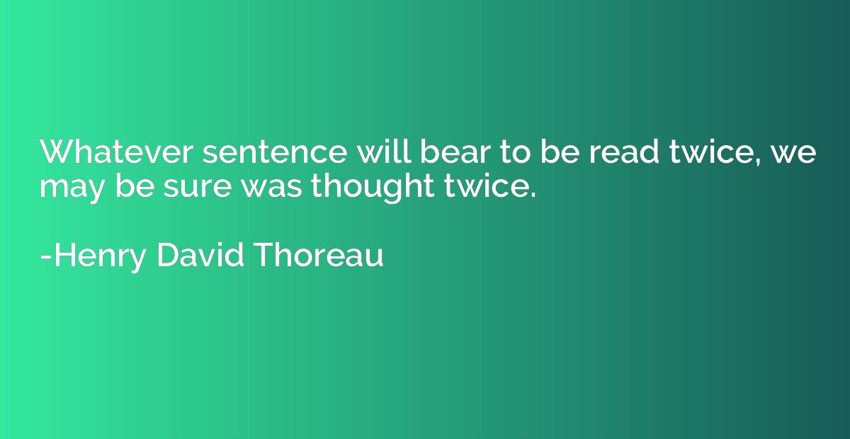 Whatever sentence will bear to be read twice, we may be sure