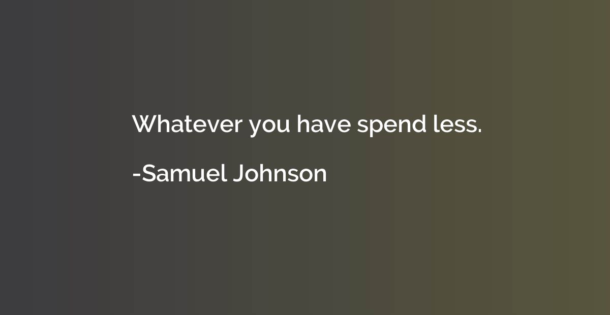 Whatever you have spend less.