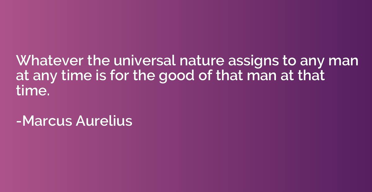 Whatever the universal nature assigns to any man at any time