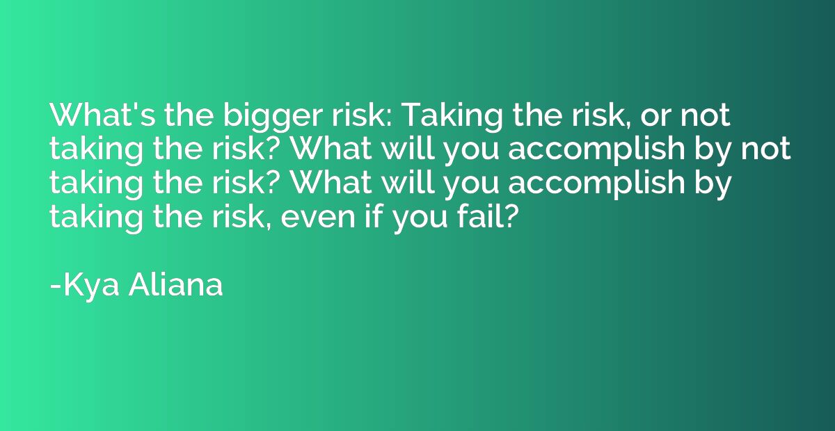What's the bigger risk: Taking the risk, or not taking the r