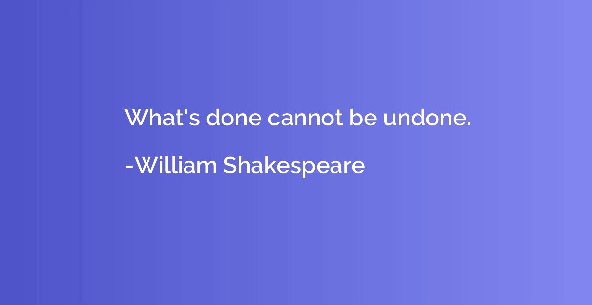 What's done cannot be undone.