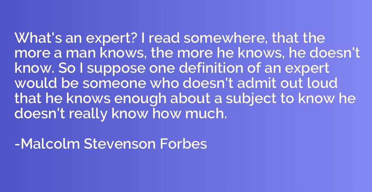 What's an expert? I read somewhere, that the more a man know