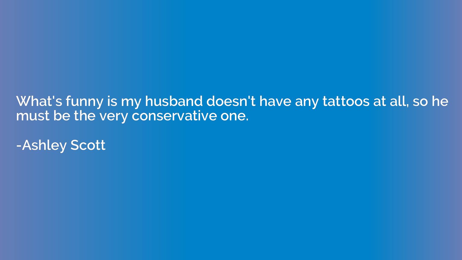 What's funny is my husband doesn't have any tattoos at all, 