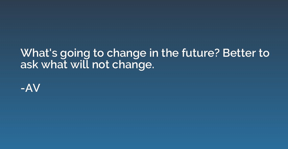 What's going to change in the future? Better to ask what wil