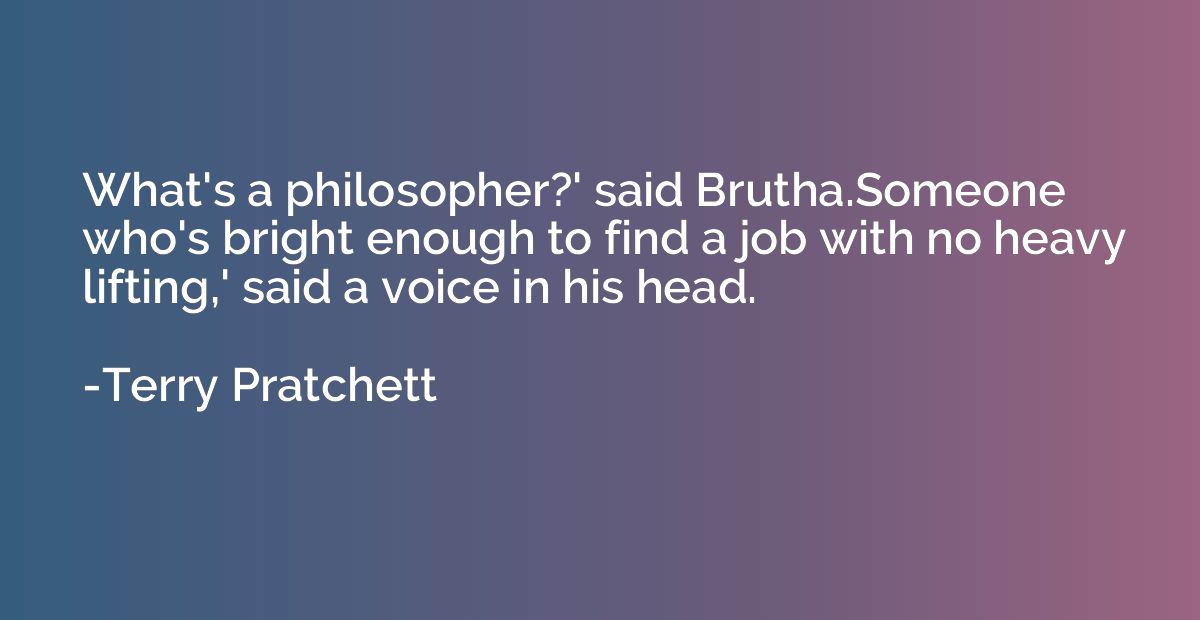 What's a philosopher?' said Brutha.Someone who's bright enou